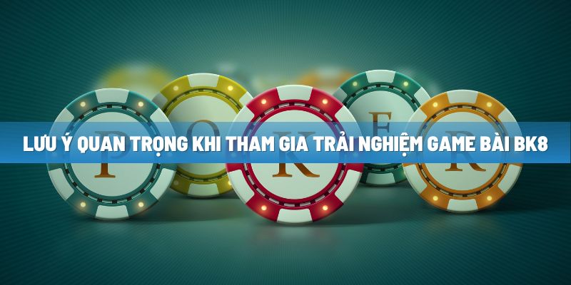 luu y quan trong khi tham gia trai nghiem game bai bk8