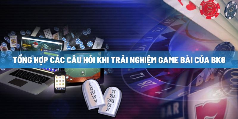 tong hop cac cau hoi khi trai nghiem game bai cua bk8